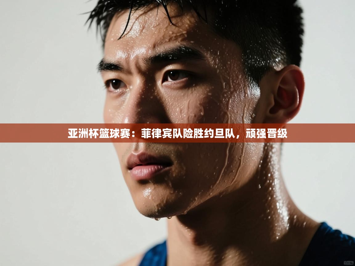 亚洲杯篮球赛：菲律宾队险胜约旦队，顽强晋级