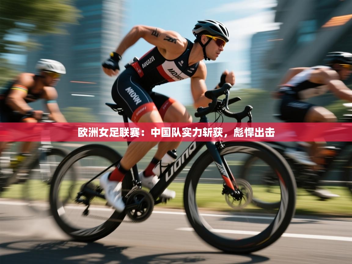 欧洲女足联赛：中国队实力斩获，彪悍出击