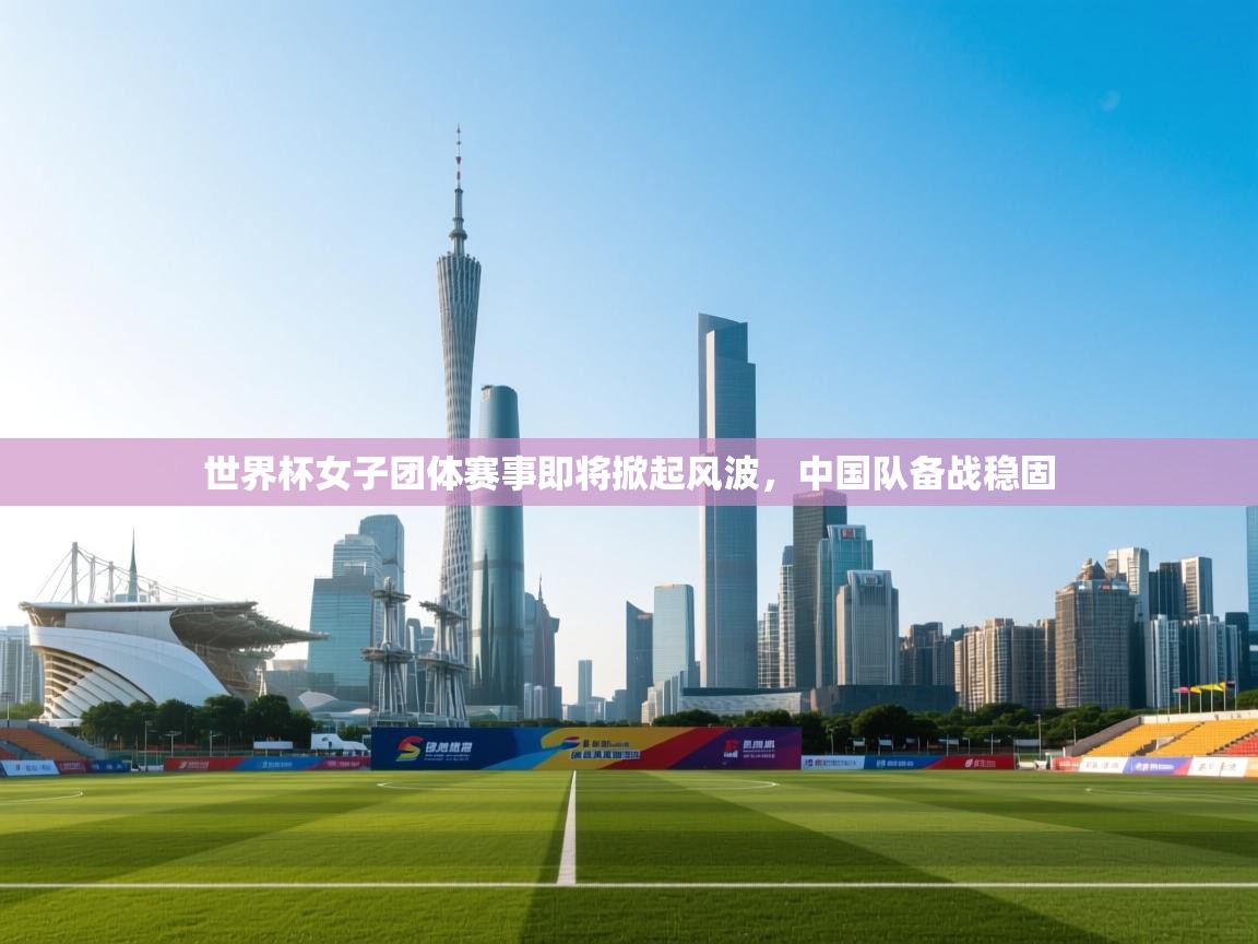 世界杯女子团体赛事即将掀起风波，中国队备战稳固  第2张