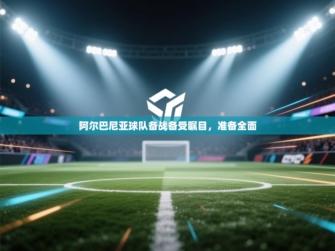 阿尔巴尼亚球队备战备受瞩目，准备全面