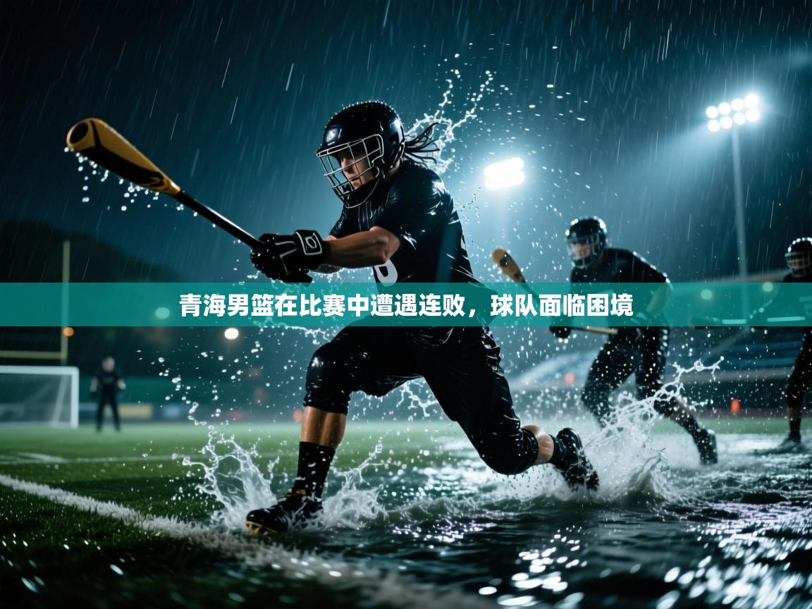 青海男篮在比赛中遭遇连败，球队面临困境