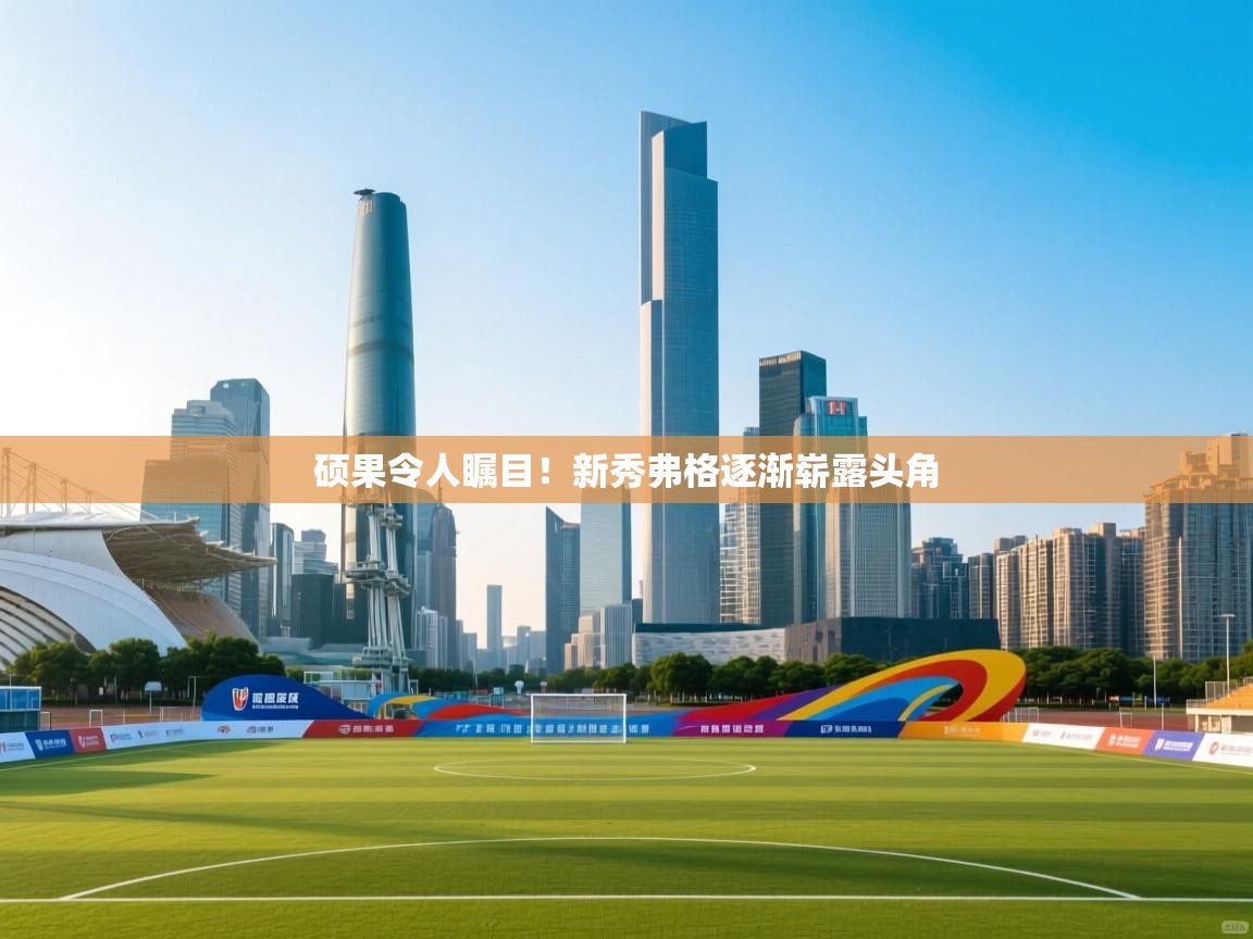 硕果令人瞩目！新秀弗格逐渐崭露头角